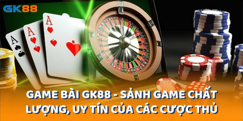 game-bai-gk88-sanh-game-chat-luong-uy-tin-cua-cac-cuoc-thu